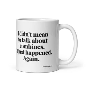 Furrow & Fields 11 oz I Didn't Mean to Talk About Combines. It Just Happened. Again. | White Glossy Mug Quality Farmers Merch