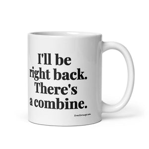 Furrow & Fields 11 oz I'll Be Right Back. There's a Combine. | White Glossy Mug Quality Farmers Merch