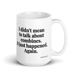 Furrow & Fields 15 oz I Didn't Mean to Talk About Combines. It Just Happened. Again. | White Glossy Mug Quality Farmers Merch