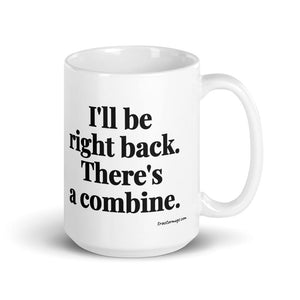 Furrow & Fields 15 oz I'll Be Right Back. There's a Combine. | White Glossy Mug Quality Farmers Merch