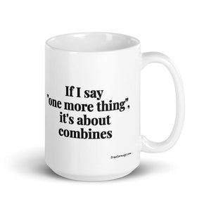 Furrow & Fields 15 oz If I Say "One More Thing", It's About Combines | White Glossy Mug Quality Farmers Merch