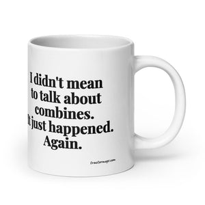 Furrow & Fields 20 oz I Didn't Mean to Talk About Combines. It Just Happened. Again. | White Glossy Mug Quality Farmers Merch