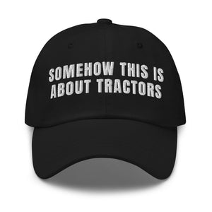 Furrow & Fields Black Somehow This Is About Tractors | Classic Dad Hat Quality Farmers Merch