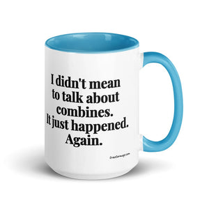 Furrow & Fields Blue I Didn't Mean to Talk About Combines. It Just Happened. Again. | 15 oz Mug with Color Inside Quality Farmers Merch
