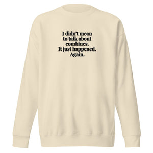 Furrow & Fields Bone / S I Didn't Mean to Talk About Combines. It Just Happened. Again. | Unisex Premium Sweatshirt Quality Farmers Merch
