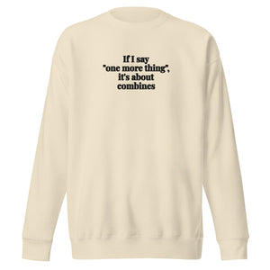 Furrow & Fields Bone / S If I Say "One More Thing", It's About Combines | Unisex Premium Sweatshirt Quality Farmers Merch