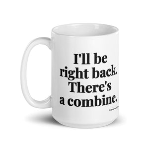 Furrow & Fields I'll Be Right Back. There's a Combine. | White Glossy Mug Quality Farmers Merch