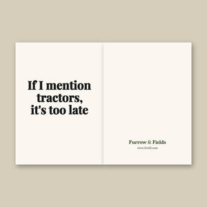Furrow & Fields If I Mention Tractors, It's Too Late | Greeting Card Quality Farmers Merch