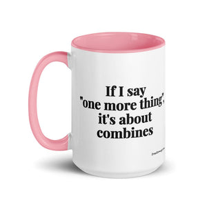 Furrow & Fields If I Say "One More Thing", It's About Combines | 15 oz Mug with Color Inside Quality Farmers Merch