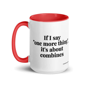 Furrow & Fields If I Say "One More Thing", It's About Combines | 15 oz Mug with Color Inside Quality Farmers Merch