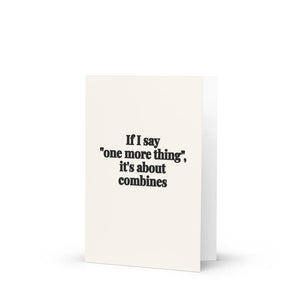 Furrow & Fields If I Say "One More Thing", It's About Combines | Greeting Card Quality Farmers Merch