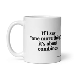 Furrow & Fields If I Say "One More Thing", It's About Combines | White Glossy Mug Quality Farmers Merch