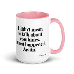 Furrow & Fields Pink I Didn't Mean to Talk About Combines. It Just Happened. Again. | 15 oz Mug with Color Inside Quality Farmers Merch