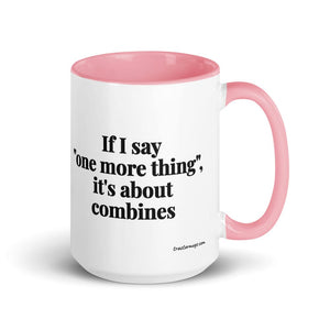 Furrow & Fields Pink If I Say "One More Thing", It's About Combines | 15 oz Mug with Color Inside Quality Farmers Merch