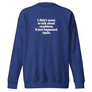 Furrow & Fields Team Royal / S I Didn't Mean to Talk About Combines. It Just Happened. Again. | Unisex Premium Sweatshirt Quality Farmers Merch