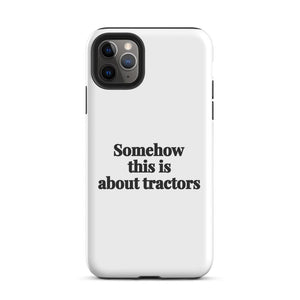 Furrow & Fields Tough Case for iPhone® iPhone 11 Pro Max Somehow This Is About Tractors | Tough Case for iPhone® Quality Farmers Merch