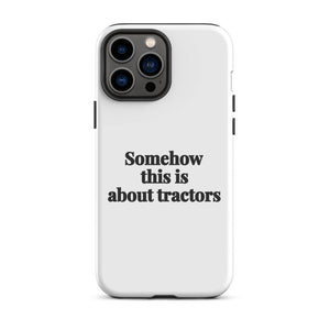 Furrow & Fields Tough Case for iPhone® iPhone 13 Pro Max Somehow This Is About Tractors | Tough Case for iPhone® Quality Farmers Merch
