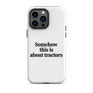 Furrow & Fields Tough Case for iPhone® iPhone 14 Pro Max Somehow This Is About Tractors | Tough Case for iPhone® Quality Farmers Merch