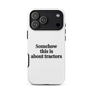 Furrow & Fields Tough Case for iPhone® iPhone 17 Pro Max Somehow This Is About Tractors | Tough Case for iPhone® Quality Farmers Merch