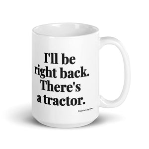 The Tractor Mugs Store 15 oz I'll Be Right Back. There's a Tractor. | White Glossy Mug Quality Farmers Merch