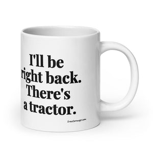 The Tractor Mugs Store 20 oz I'll Be Right Back. There's a Tractor. | White Glossy Mug Quality Farmers Merch