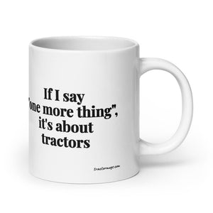 The Tractor Mugs Store 20 oz If I Say "One More Thing", It's About Tractors | White Glossy Mug Quality Farmers Merch
