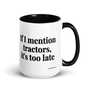 The Tractor Mugs Store Black If I Mention Tractors, It's Too Late | 15 oz Mug with Color Inside Quality Farmers Merch