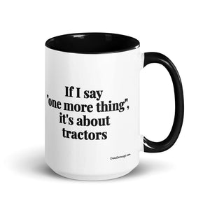 The Tractor Mugs Store Black If I Say "One More Thing", It's About Tractors | 15 oz Mug with Color Inside Quality Farmers Merch