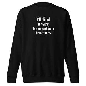 The Tractor Mugs Store Black / S I'll Find a Way to Mention Tractors | Unisex Premium Sweatshirt Quality Farmers Merch