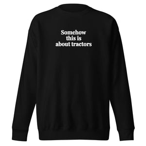 The Tractor Mugs Store Black / S Somehow This Is About Tractors | Unisex Premium Sweatshirt Quality Farmers Merch