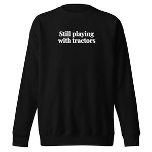 The Tractor Mugs Store Black / S Still Playing With Tractors | Unisex Premium Sweatshirt Quality Farmers Merch