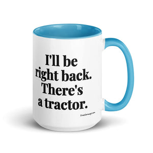 The Tractor Mugs Store Blue I'll Be Right Back. There's a Tractor. | 15 oz Mug with Color Inside Quality Farmers Merch