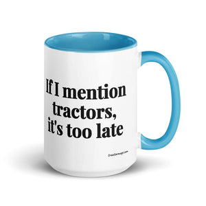 The Tractor Mugs Store Blue If I Mention Tractors, It's Too Late | 15 oz Mug with Color Inside Quality Farmers Merch
