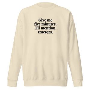 The Tractor Mugs Store Bone / S Give Me Five Minutes. I'll Mention Tractors. | Unisex Premium Sweatshirt Quality Farmers Merch