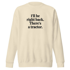 The Tractor Mugs Store Bone / S I'll Be Right Back. There's a Tractor. | Unisex Premium Sweatshirt Quality Farmers Merch