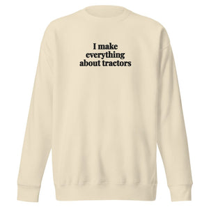 The Tractor Mugs Store Bone / S I Make Everything About Tractors | Unisex Premium Sweatshirt Quality Farmers Merch