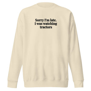 The Tractor Mugs Store Bone / S Sorry I'm Late. I Was Watching Tractors | Unisex Premium Sweatshirt Quality Farmers Merch