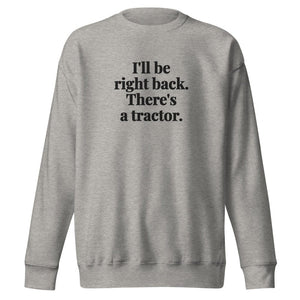 The Tractor Mugs Store Carbon Grey / S I'll Be Right Back. There's a Tractor. | Unisex Premium Sweatshirt Quality Farmers Merch