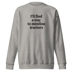 The Tractor Mugs Store Carbon Grey / S I'll Find a Way to Mention Tractors | Unisex Premium Sweatshirt Quality Farmers Merch