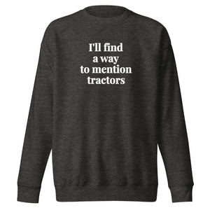 The Tractor Mugs Store Charcoal Heather / S I'll Find a Way to Mention Tractors | Unisex Premium Sweatshirt Quality Farmers Merch