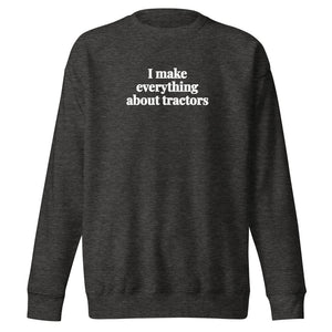 The Tractor Mugs Store Charcoal Heather / S I Make Everything About Tractors | Unisex Premium Sweatshirt Quality Farmers Merch
