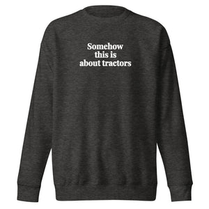 The Tractor Mugs Store Charcoal Heather / S Somehow This Is About Tractors | Unisex Premium Sweatshirt Quality Farmers Merch