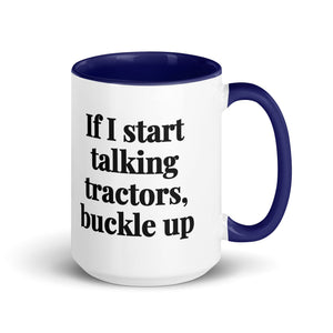 The Tractor Mugs Store Dark Blue If I Start Talking Tractors, Buckle Up | 15 oz Mug with Color Inside Quality Farmers Merch