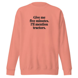 The Tractor Mugs Store Dusty Rose / S Give Me Five Minutes. I'll Mention Tractors. | Unisex Premium Sweatshirt Quality Farmers Merch