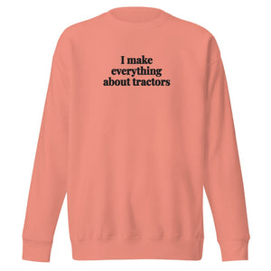 The Tractor Mugs Store Dusty Rose / S I Make Everything About Tractors | Unisex Premium Sweatshirt Quality Farmers Merch