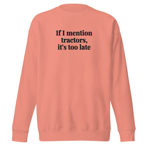 The Tractor Mugs Store Dusty Rose / S If I Mention Tractors, It's Too Late | Unisex Premium Sweatshirt Quality Farmers Merch
