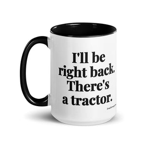 The Tractor Mugs Store I'll Be Right Back. There's a Tractor. | 15 oz Mug with Color Inside Quality Farmers Merch