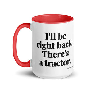 The Tractor Mugs Store I'll Be Right Back. There's a Tractor. | 15 oz Mug with Color Inside Quality Farmers Merch
