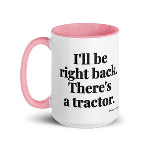 The Tractor Mugs Store I'll Be Right Back. There's a Tractor. | 15 oz Mug with Color Inside Quality Farmers Merch