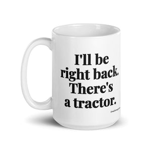 The Tractor Mugs Store I'll Be Right Back. There's a Tractor. | White Glossy Mug Quality Farmers Merch